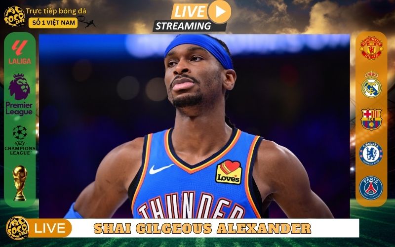 Shai Gilgeous-Alexander - Một Hậu Vệ Nổi Lên Từ Sự Đơn Giản